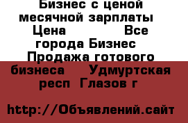 Бизнес с ценой месячной зарплаты › Цена ­ 20 000 - Все города Бизнес » Продажа готового бизнеса   . Удмуртская респ.,Глазов г.